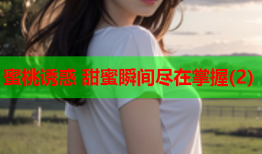 蜜桃诱惑 甜蜜瞬间尽在掌握(2)