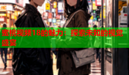 蜜桃视频18的魅力：探索未知的视觉盛宴