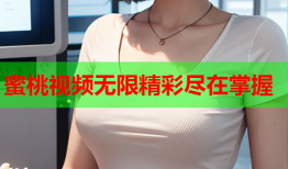 蜜桃视频无限精彩尽在掌握