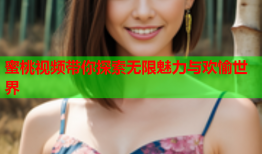 蜜桃视频带你探索无限魅力与欢愉世界