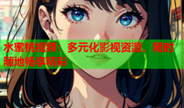 水蜜桃视频：多元化影视资源，随时随地畅享精彩