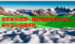 探索蜜桃视频：随时随地享受丰富影视与互动直播体验