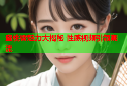 蜜桃臀魅力大揭秘 性感视频引领潮流