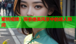 蜜桃视频：探索绝美风景中的迷人瞬间