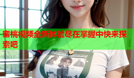 蜜桃视频全新体验尽在掌握中快来探索吧