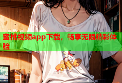 蜜桃视频app下载，畅享无限精彩体验