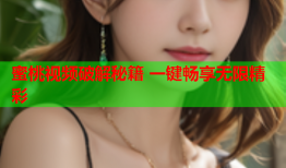 蜜桃视频破解秘籍 一键畅享无限精彩