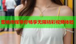 蜜桃传媒带你畅享无限精彩视频体验