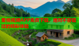 蜜桃视频APP免费下载，绝对不容错过的精彩体验