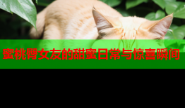 蜜桃臀女友的甜蜜日常与惊喜瞬间