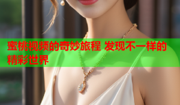 蜜桃视频的奇妙旅程 发现不一样的精彩世界