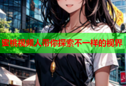 蜜桃视频人带你探索不一样的视界