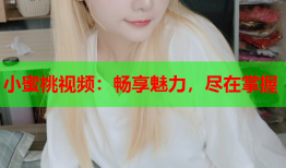 小蜜桃视频：畅享魅力，尽在掌握