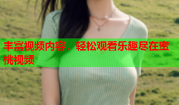 丰富视频内容，轻松观看乐趣尽在蜜桃视频