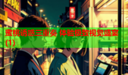 蜜桃诱惑三重奏 体验极致视觉盛宴(1)