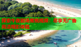 探索午夜剧场蜜桃视频：尽享无广告高清观影体验
