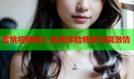 蜜桃视频成人免费体验畅享无限激情