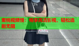 蜜桃视频慢：畅享高清影视，轻松追剧无阻