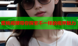 蜜桃视频带你探索不一样的视界魅力