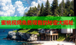 蜜桃视频免费观看的秘密大揭秘