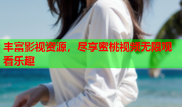 丰富影视资源，尽享蜜桃视频无限观看乐趣