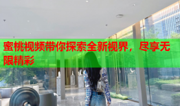 蜜桃视频带你探索全新视界，尽享无限精彩