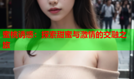 蜜桃诱惑：探索甜蜜与激情的交融之旅