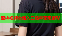 蜜桃视频全新入口畅享无限精彩