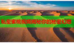 私密蜜桃视频揭秘你的秘密幻想