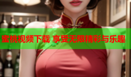 蜜桃视频下载 享受无限精彩与乐趣