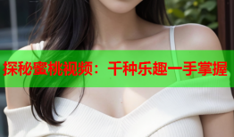 探秘蜜桃视频：千种乐趣一手掌握