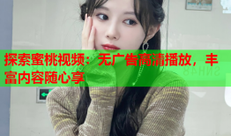 探索蜜桃视频：无广告高清播放，丰富内容随心享