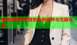 蜜桃视频带你探索全新视界与无限可能