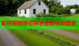 蜜桃视频带你探索全新视觉盛宴