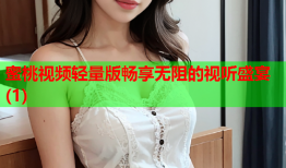 蜜桃视频轻量版畅享无阻的视听盛宴(1)