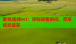 蜜桃视频mt：探秘甜蜜瞬间，尽享视觉盛宴