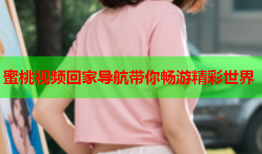 蜜桃视频回家导航带你畅游精彩世界