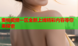 蜜桃视频一区全新上线精彩内容等你来探索