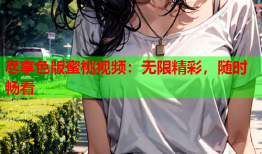 尽享色版蜜桃视频：无限精彩，随时畅看