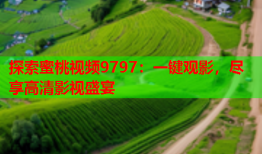 探索蜜桃视频9797：一键观影，尽享高清影视盛宴