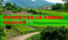 蜜桃视频官方全新上线 体验前所未有的精彩内容