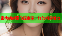 蜜桃视频带你探索不一样的视界魅力