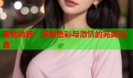 蜜桃诱惑：探索色彩与激情的完美融合