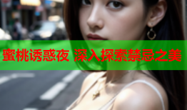 蜜桃诱惑夜 深入探索禁忌之美
