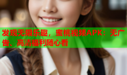 发现无限乐趣，蜜桃视频APK：无广告、高清福利随心看