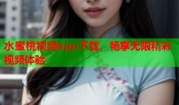 水蜜桃视频app下载，畅享无限精彩视频体验