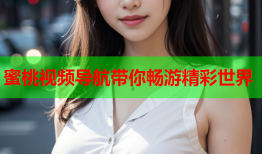 蜜桃视频导航带你畅游精彩世界