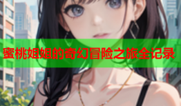 蜜桃姐姐的奇幻冒险之旅全记录