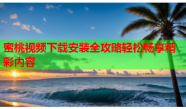 蜜桃视频下载安装全攻略轻松畅享精彩内容