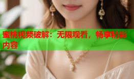 蜜桃视频破解：无限观看，畅享精彩内容